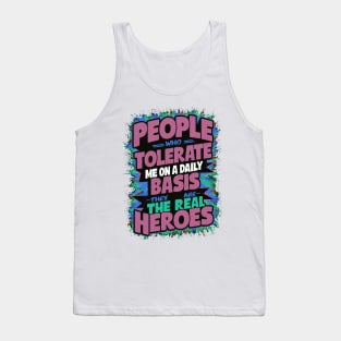 People Who Tolerate Me On A Daily Basis Are The Real Heroes Tank Top